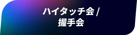 ハイタッチ会 / 握手会